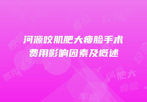 河源咬肌肥大瘦脸手术费用影响因素及概述