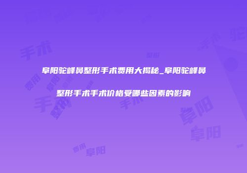 阜阳驼峰鼻整形手术费用大揭秘_阜阳驼峰鼻整形手术手术价格受哪些因素的影响