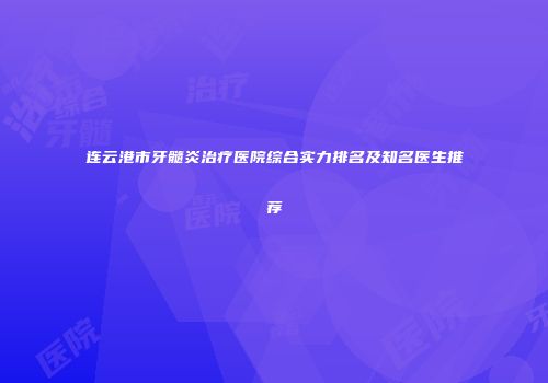 连云港市牙髓炎治疗医院综合实力排名及知名医生推荐