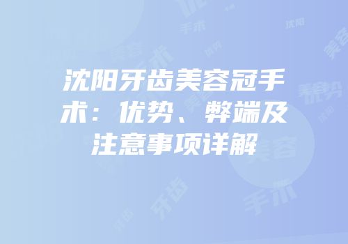 沈阳牙齿美容冠手术：优势、弊端及注意事项详解
