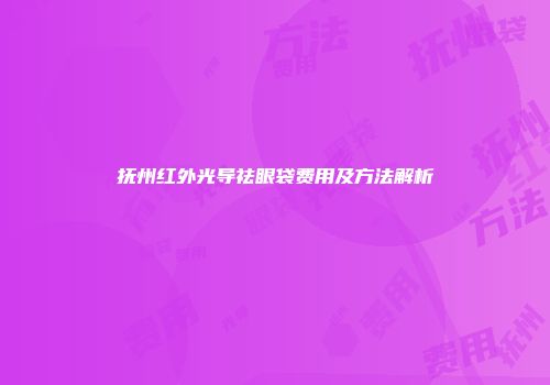 抚州红外光导祛眼袋费用及方法解析