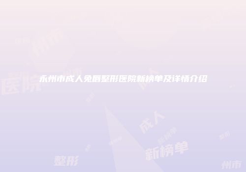 永州市成人兔唇整形医院新榜单及详情介绍