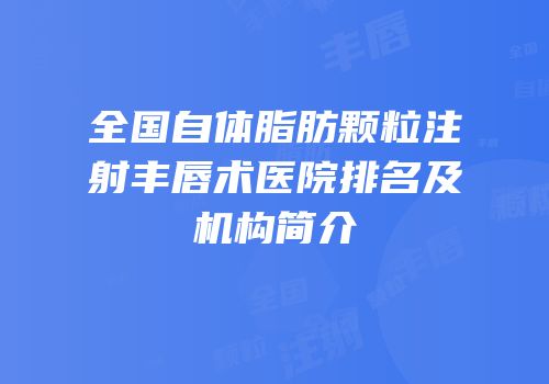 全国自体脂肪颗粒注射丰唇术医院排名及机构简介