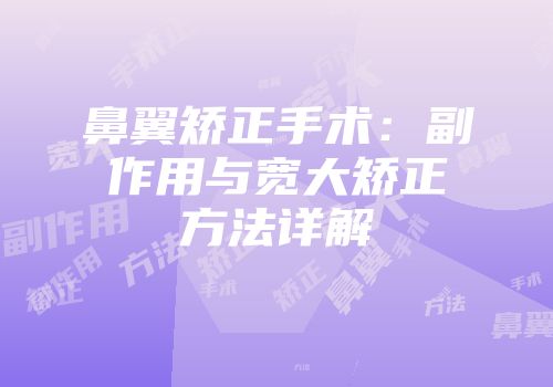 鼻翼矫正手术：副作用与宽大矫正方法详解