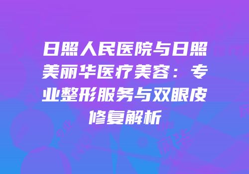 日照人民医院与日照美丽华医疗美容：专业整形服务与双眼皮修复解析
