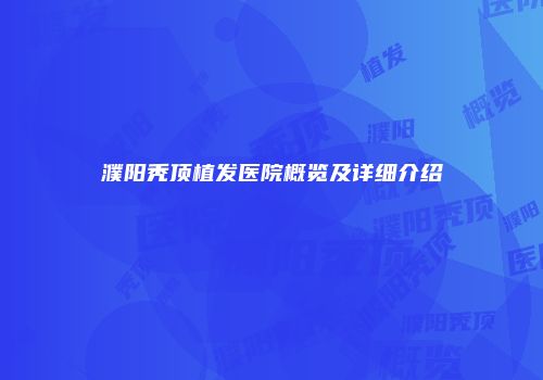 濮阳秃顶植发医院概览及详细介绍