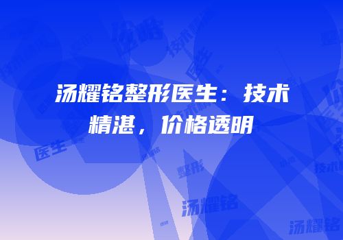 汤耀铭整形医生：技术精湛，价格透明