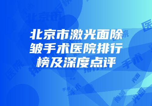 北京市激光面除皱手术医院排行榜及深度点评