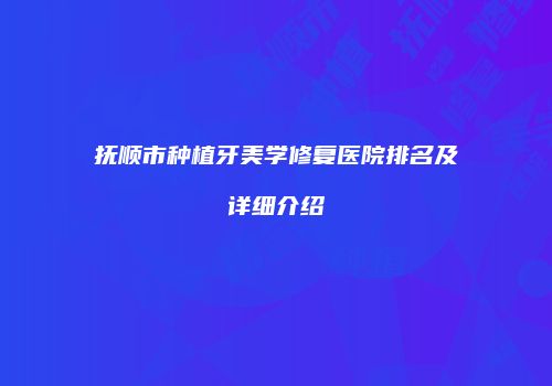 抚顺市种植牙美学修复医院排名及详细介绍