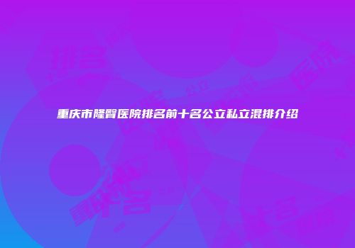 重庆市隆臀医院排名前十名公立私立混排介绍