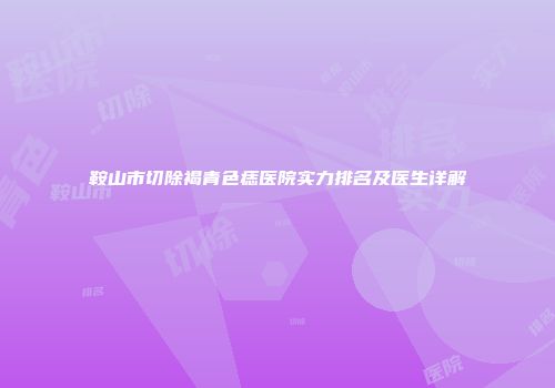 鞍山市切除褐青色痣医院实力排名及医生详解