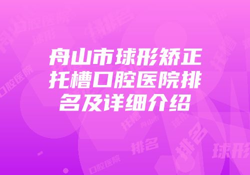 舟山市球形矫正托槽口腔医院排名及详细介绍