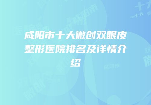 咸阳市十大微创双眼皮整形医院排名及详情介绍
