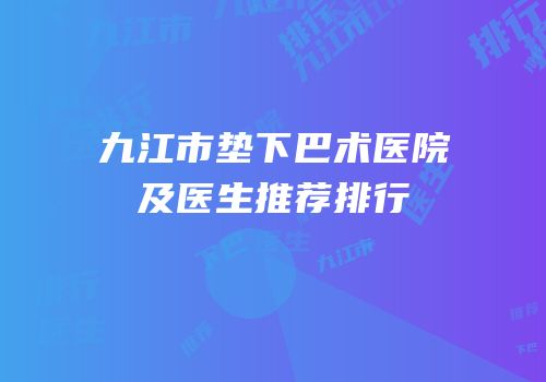 九江市垫下巴术医院及医生推荐排行
