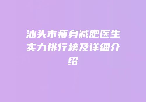 汕头市瘦身减肥医生实力排行榜及详细介绍