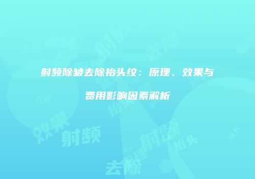射频除皱去除抬头纹：原理、效果与费用影响因素解析