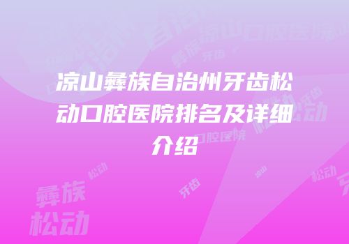 凉山彝族自治州牙齿松动口腔医院排名及详细介绍
