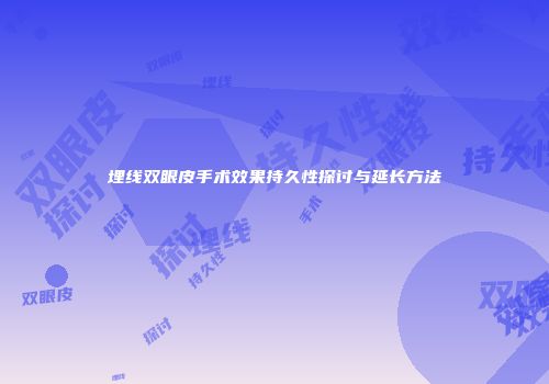 埋线双眼皮手术效果持久性探讨与延长方法