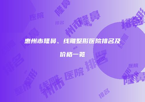 惠州市隆鼻、线雕整形医院排名及价格一览