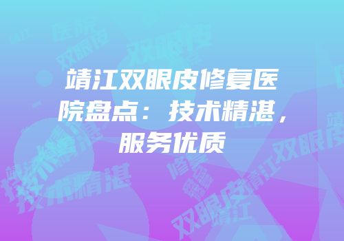 靖江双眼皮修复医院盘点：技术精湛，服务优质