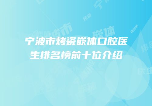 宁波市烤瓷嵌体口腔医生排名榜前十位介绍