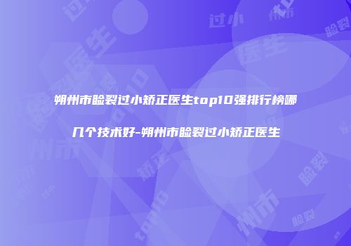 朔州市睑裂过小矫正医生top10强排行榜哪几个技术好-朔州市睑裂过小矫正医生