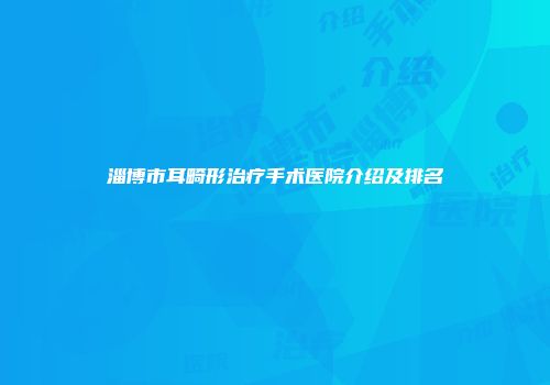 淄博市耳畸形治疗手术医院介绍及排名
