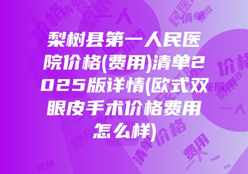 梨树县第一人民医院价格(费用)清单2025版详情(欧式双眼皮手术价格费用怎么样)
