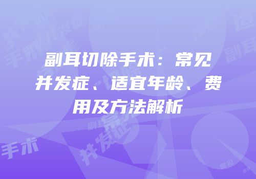 副耳切除手术：常见并发症、适宜年龄、费用及方法解析