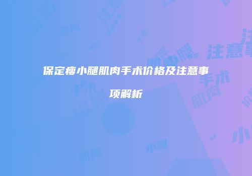 保定瘦小腿肌肉手术价格及注意事项解析