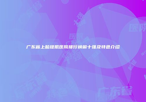 广东省上睑提肌医院排行榜前十强及特色介绍