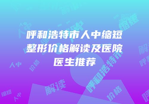 呼和浩特市人中缩短整形价格解读及医院医生推荐