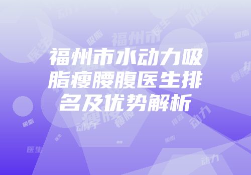 福州市水动力吸脂瘦腰腹医生排名及优势解析