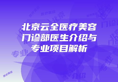北京云全医疗美容门诊部医生介绍与专业项目解析