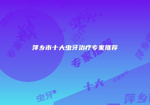 萍乡市十大虫牙治疗专家推荐