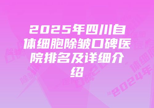 2025年四川自体细胞除皱口碑医院排名及详细介绍