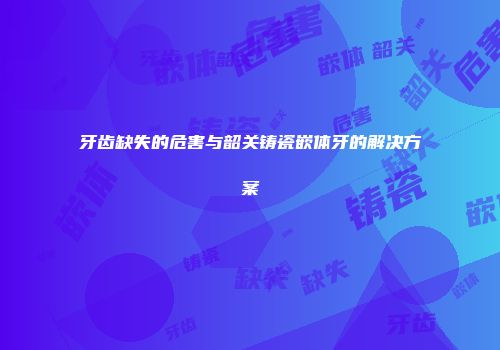 牙齿缺失的危害与韶关铸瓷嵌体牙的解决方案