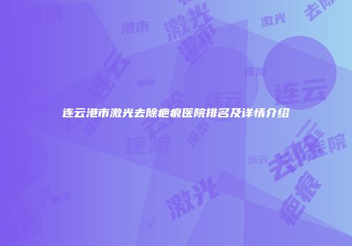 连云港市激光去除疤痕医院排名及详情介绍