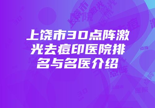 上饶市3D点阵激光去痘印医院排名与名医介绍