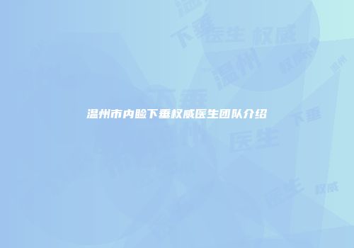 温州市内睑下垂权威医生团队介绍