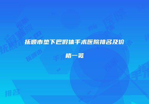 抚顺市垫下巴假体手术医院排名及价格一览