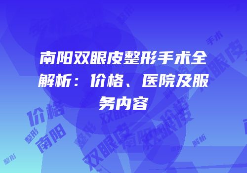 南阳双眼皮整形手术全解析：价格、医院及服务内容