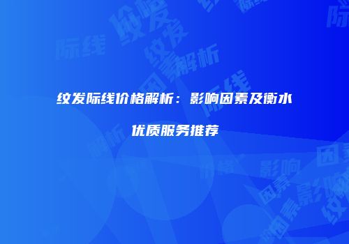 纹发际线价格解析：影响因素及衡水优质服务推荐