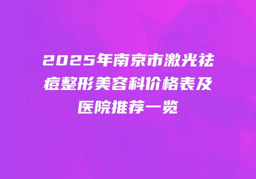 2025年南京市激光祛痘整形美容科价格表及医院推荐一览
