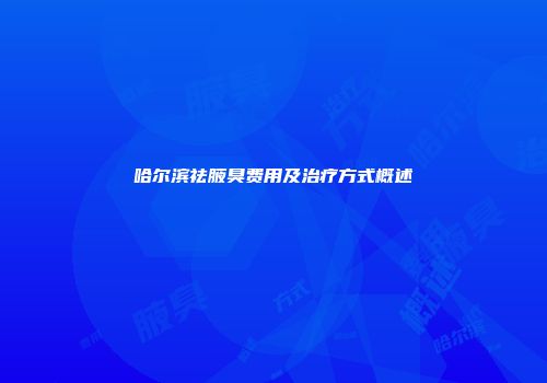 哈尔滨祛腋臭费用及治疗方式概述