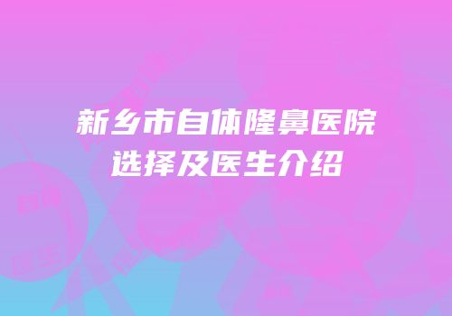 新乡市自体隆鼻医院选择及医生介绍
