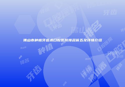 佛山市种植牙齿术口腔医院排名前五及详情介绍