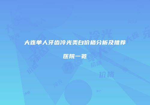 大连单人牙齿冷光美白价格分析及推荐医院一览