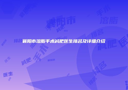 襄阳市溶脂手术减肥医生排名及详细介绍