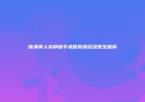 珠海美人尖种植手术医院排名及医生推荐